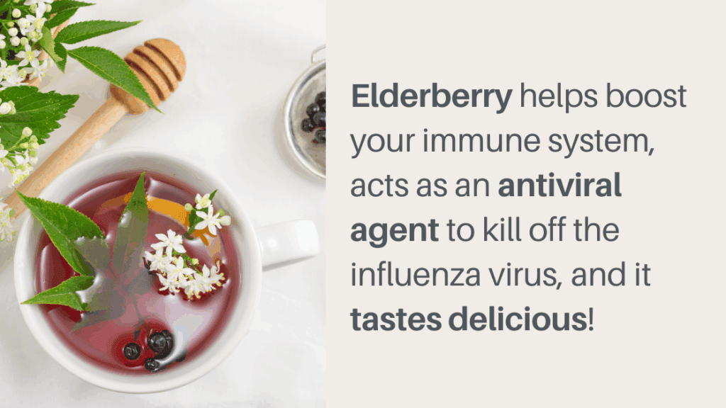 Elderberry helps boost your immune system, acts as an antiviral agent to kill off the influenza virus, and it tastes delicious!